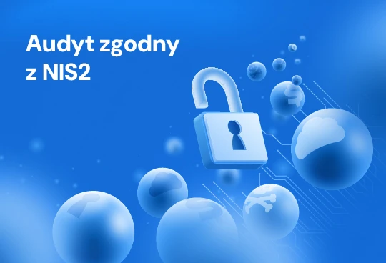 Audyt bezpieczeństwa - kluczowe kroki przed wdrożeniem NIS2 i innych europejskich wymogów w zakresie cyberbezpieczeństwa