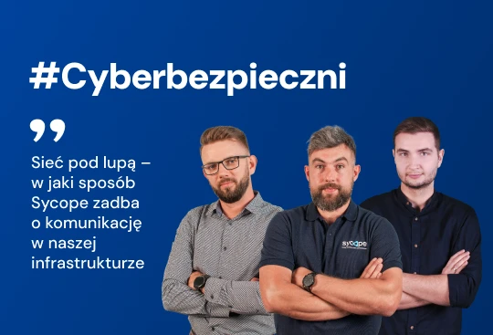 Panel Ekspertów #Cyberbezpieczni. Odc. 3: Sieć pod lupą – w jaki sposób Sycope zadba o komunikację w naszej infrastrukturze